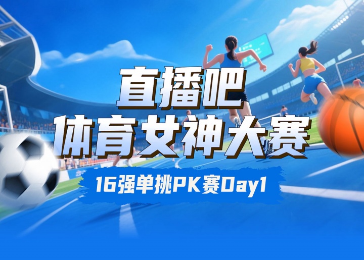 直播吧体育女神大赛16强PK赛Day1：王欣瑜VS卓识 刘湘PK熊敦瀚